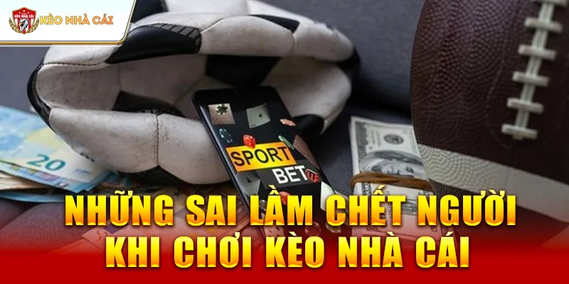 Những Sai Lầm Chết Người Khi Chơi Kèo Nhà Cái