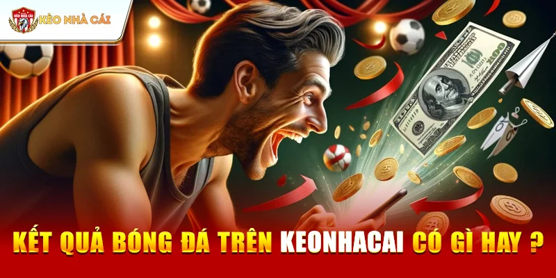 Kết Quả Bóng Đá Trên Keonhacai Có Gì Hay ?
